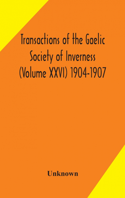 Transactions Of The Gaelic Society Of Inverness (Volume Xxvi) 1904-1907