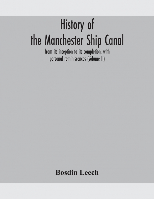 History Of The Manchester Ship Canal, From Its Inception To Its Completion, With Personal Reminiscences (Volume Ii)