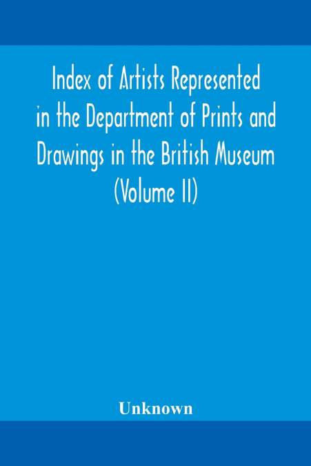 Index Of Artists Represented In The Department Of Prints And Drawings In The British Museum (Volume Ii)