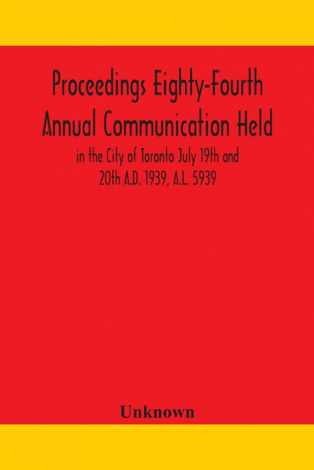 Proceedings Eighty-Fourth Annual Communication Held In The City Of Toronto July 19Th And 20Th A.D. 1939, A.L. 5939