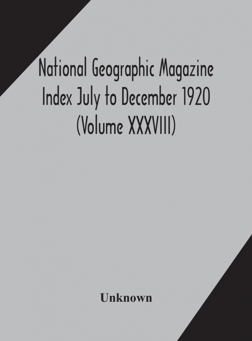 National Geographic Magazine Index July To December 1920 (Volume Xxxviii)