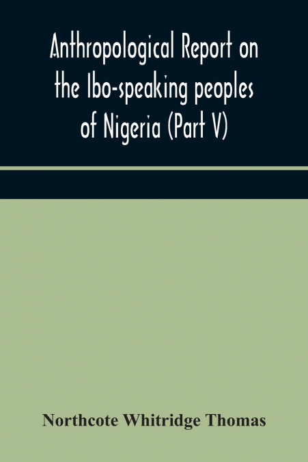Anthropological Report On The Ibo-Speaking Peoples Of Nigeria (Part V) Addenda To Ibo-English Dictionary