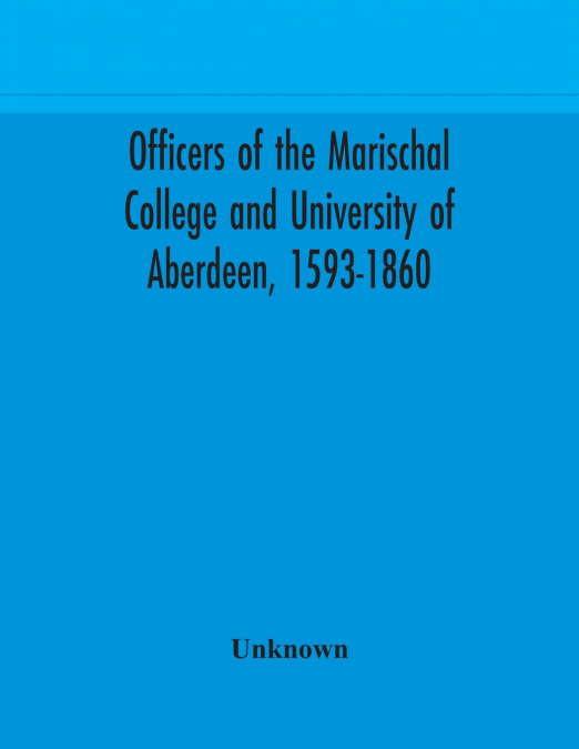 Officers Of The Marischal College And University Of Aberdeen, 1593-1860
