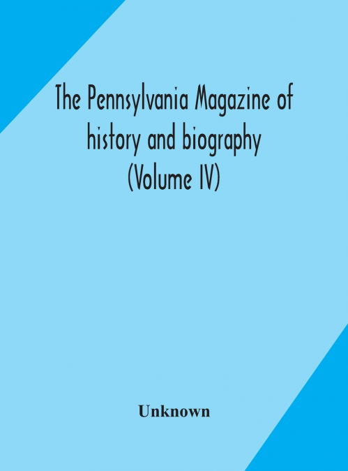 The Pennsylvania Magazine Of History And Biography (Volume Iv)