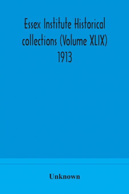 Essex Institute Historical Collections (Volume Xlix) 1913