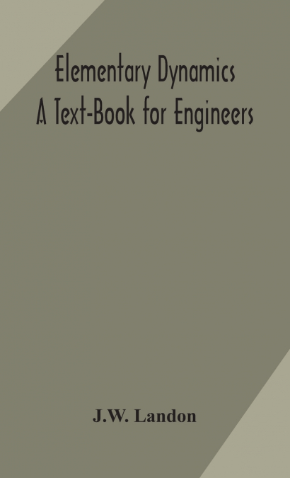 Elementary Dynamics; A Text-Book For Engineers