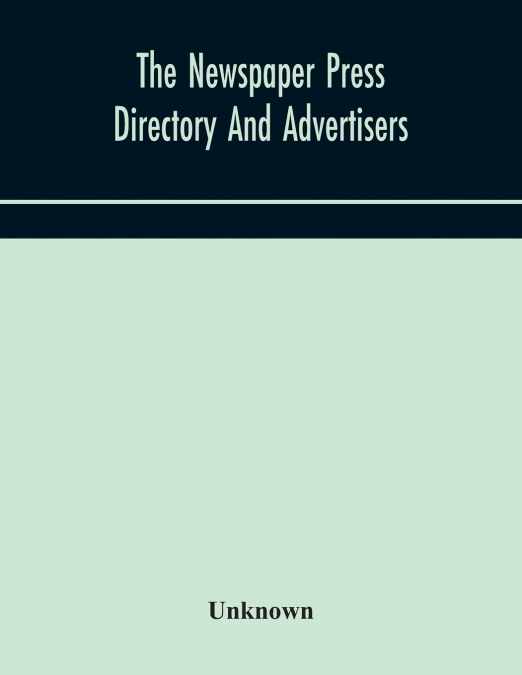 The Newspaper Press Directory And Advertisers’ Guide Containing Particular Of Every Newspaper, Magazine, Review And Periodical