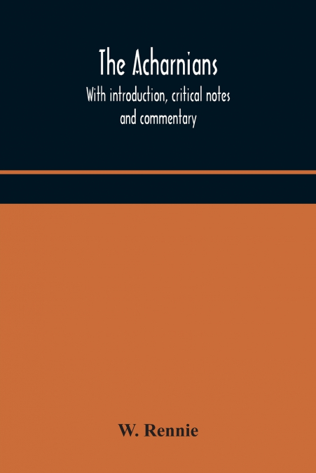 The Acharnians. With Introduction, Critical Notes And Commentary
