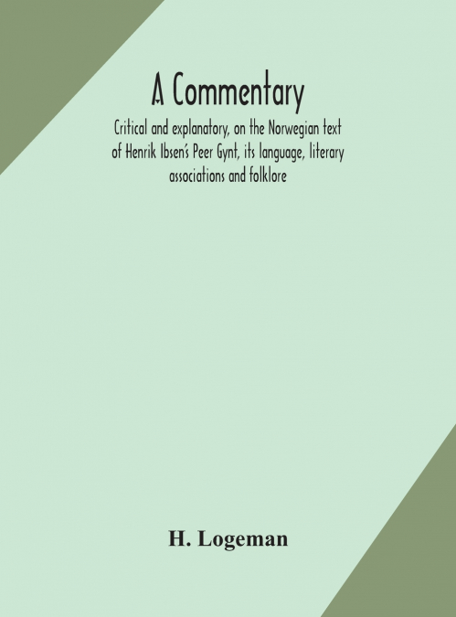 A Commentary, Critical And Explanatory, On The Norwegian Text Of Henrik Ibsen’S Peer Gynt, Its Language, Literary Associations And Folklore