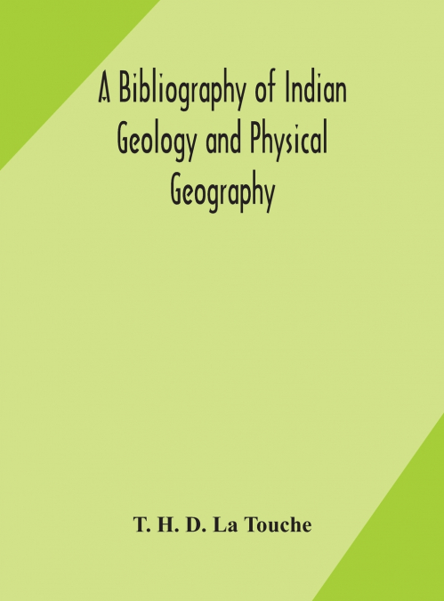A Bibliography Of Indian Geology And Physical Geography With An Annotated Index Of Minerals Of Economic Value