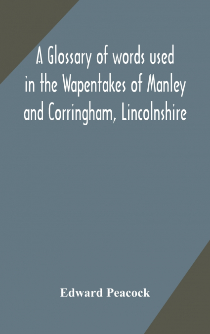 A Glossary Of Words Used In The Wapentakes Of Manley And Corringham, Lincolnshire