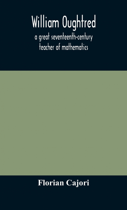 William Oughtred, A Great Seventeenth-Century Teacher Of Mathematics