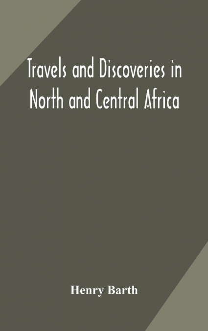Travels and discoveries in North and Central Africa