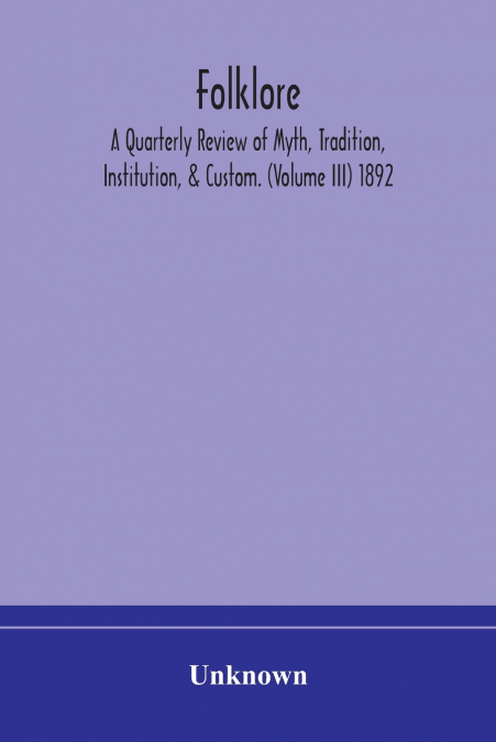 Folklore; A Quarterly Review Of Myth, Tradition, Institution, & Custom. (Volume Iii) 1892