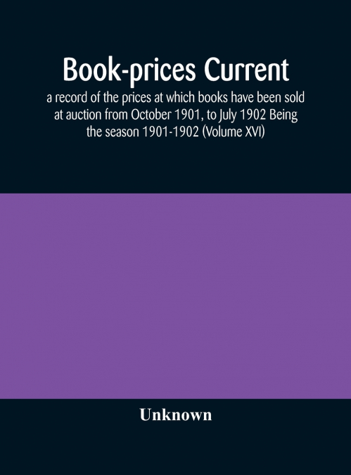 Book-Prices Current; A Record Of The Prices At Which Books Have Been Sold At Auction From October 1901, To July 1902 Being The Season 1901-1902 (Volume Xvi)