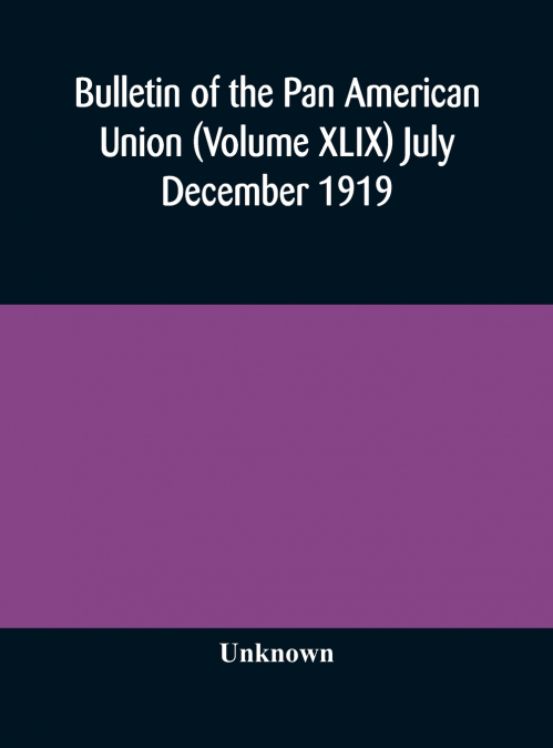 Bulletin Of The Pan American Union (Volume Xlix) July December 1919