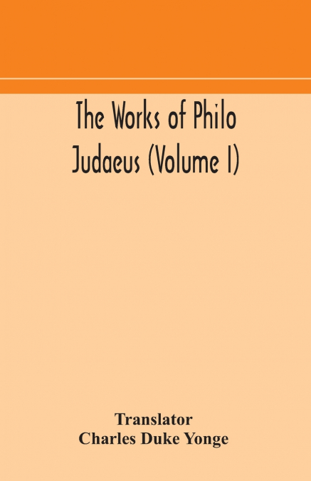 The works of Philo Judaeus (Volume I)