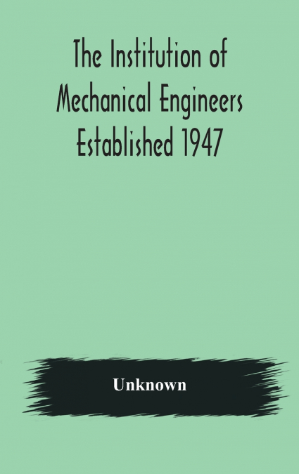 The Institution Of Mechanical Engineers Established 1947; List Of Members 2Nd March 1908; Articles And By-Laws