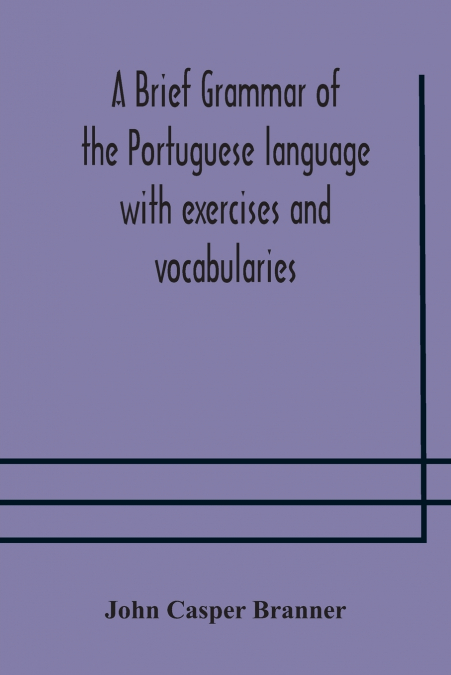 A brief grammar of the Portuguese language with exercises and vocabularies