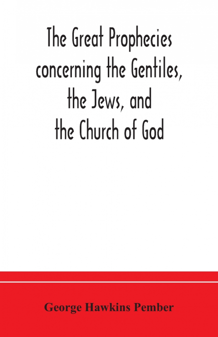 The great prophecies concerning the Gentiles, the Jews, and the Church of God