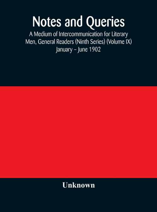 Notes And Queries; A Medium Of Intercommunication For Literary Men, General Readers (Ninth Series) (Volume Ix) January - June 1902