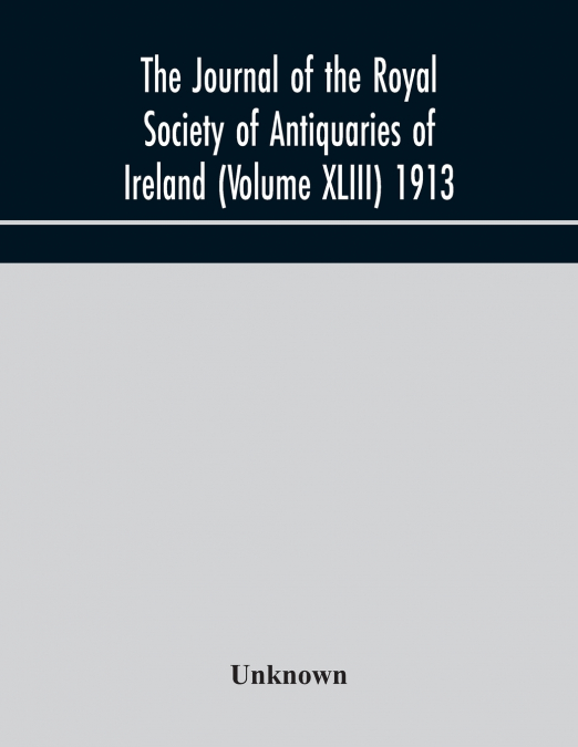 The Journal Of The Royal Society Of Antiquaries Of Ireland (Volume Xliii) 1913