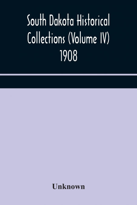 South Dakota Historical Collections (Volume Iv) 1908
