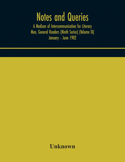 Notes And Queries; A Medium Of Intercommunication For Literary Men, General Readers (Ninth Series) (Volume Ix) January - June 1902