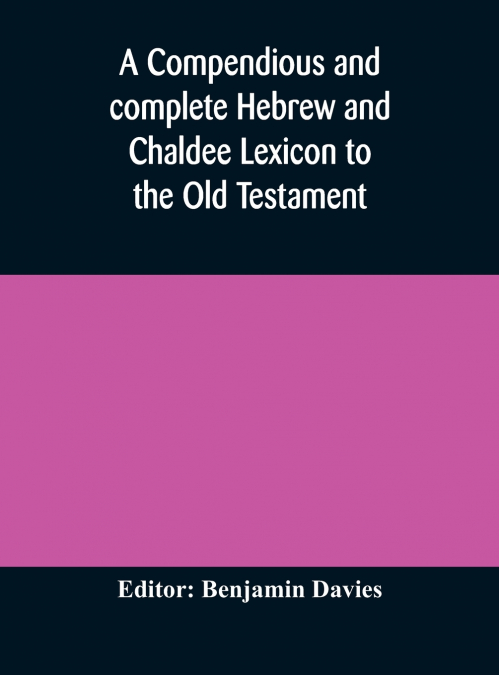 A compendious and complete Hebrew and Chaldee Lexicon to the Old Testament; with an English-Hebrew index, chiefly founded on the works of Gesenius and Fürst, with improvements from Dietrich and other 