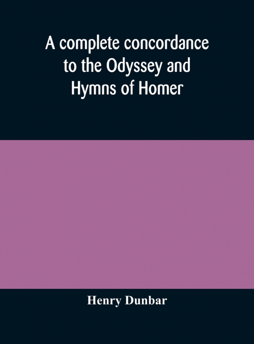 A Complete Concordance To The Odyssey And Hymns Of Homer, To Which Is Added A Concordance To The Parallel Passages In The Iliad, Odyssey, And Hymns