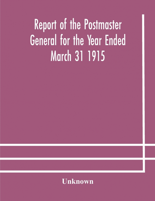 Report Of The Postmaster General For The Year Ended March 31 1915
