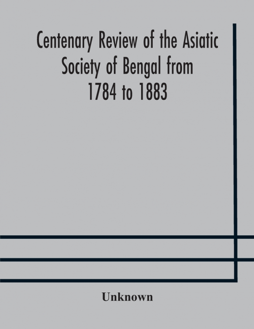 Centenary Review Of The Asiatic Society Of Bengal From 1784 To 1883
