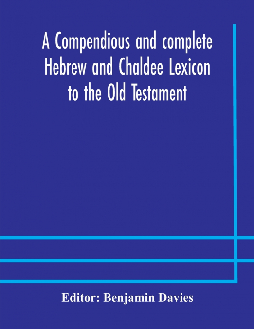 A compendious and complete Hebrew and Chaldee Lexicon to the Old Testament; with an English-Hebrew index, chiefly founded on the works of Gesenius and Fürst, with improvements from Dietrich and other 