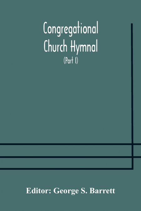 Congregational Church Hymnal;  Or, Hymns Of Worship, Praise, And Prayer Edited For The Congregational Union Of England And Wales (Part I) Hymns With Tunes