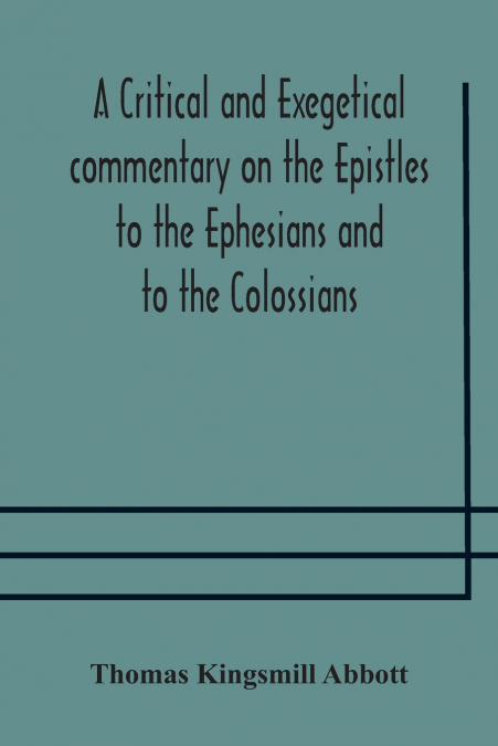 A Critical And Exegetical Commentary On The Epistles To The Ephesians And To The Colossians