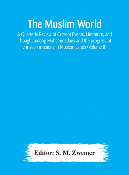 The Muslim World; A Quarterly Review Of Current Events, Literature, And Thought Among Mohammedans And The Progress Of Christian Missions In Moslem Lands (Volume Ii)