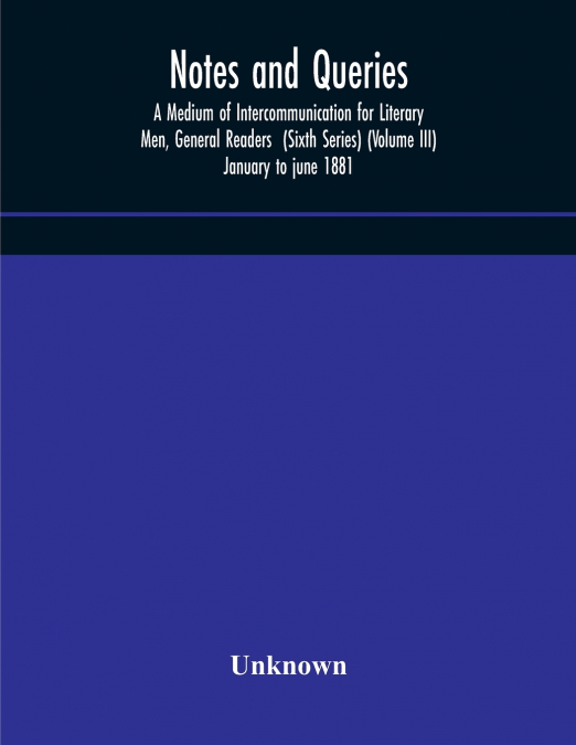 Notes And Queries; A Medium Of Intercommunication For Literary Men, General Readers  (Sixth Series) (Volume Iii) January To June 1881