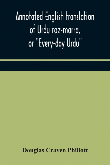 Annotated English Translation Of Urdu Roz-Marra, Or 'Every-Day Urdu', The Text-Book For The Lower Standard Examination In Hindustani