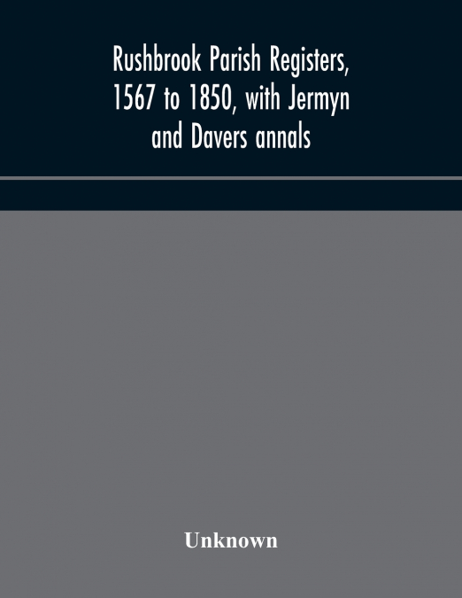 Rushbrook Parish Registers, 1567 To 1850, With Jermyn And Davers Annals