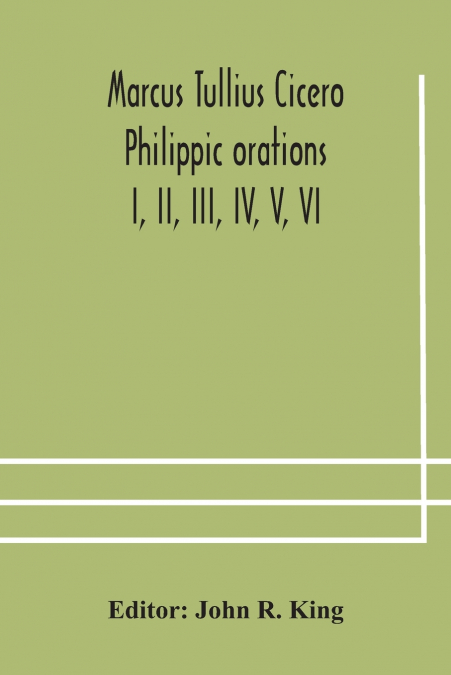 Marcus Tullius Cicero  Philippic Orations; I, Ii, Iii, Iv, V, Vi