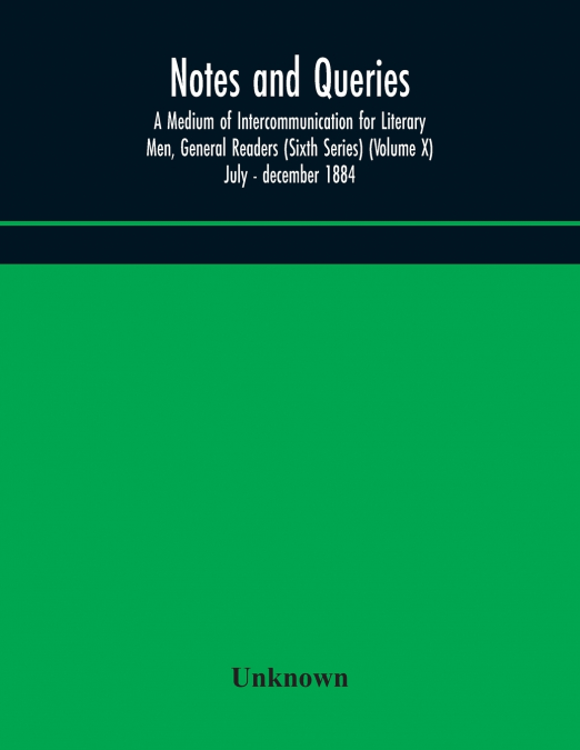 Notes And Queries; A Medium Of Intercommunication For Literary Men, General Readers (Sixth Series) (Volume X) July - December 1884