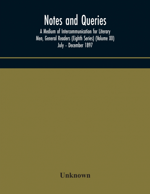 Notes And Queries; A Medium Of Intercommunication For Literary Men, General Readers (Eighth Series) (Volume Xii) July - December 1897