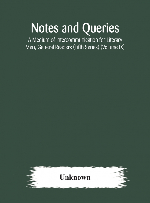 Notes And Queries; A Medium Of Intercommunication For Literary Men, General Readers (Fifth Series) (Volume Ix)