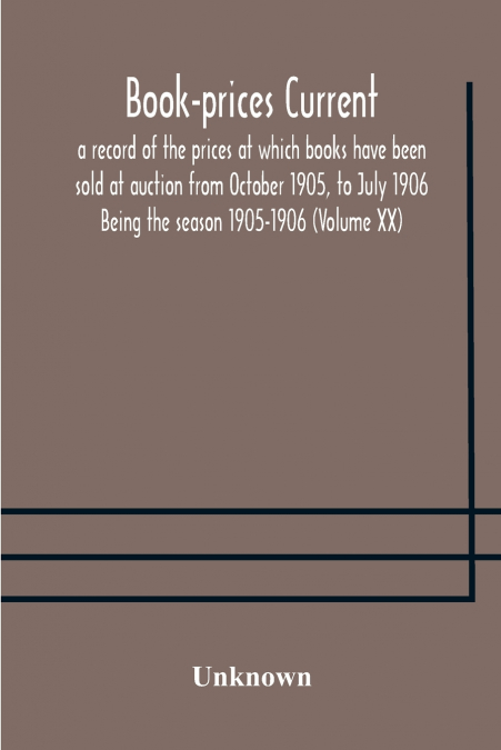 Book-Prices Current; A Record Of The Prices At Which Books Have Been Sold At Auction From October 1905, To July 1906 Being The Season 1905-1906 (Volume Xx)