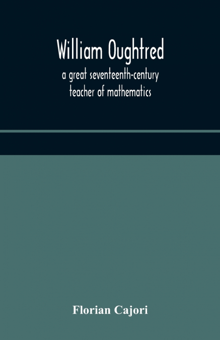 William Oughtred, A Great Seventeenth-Century Teacher Of Mathematics