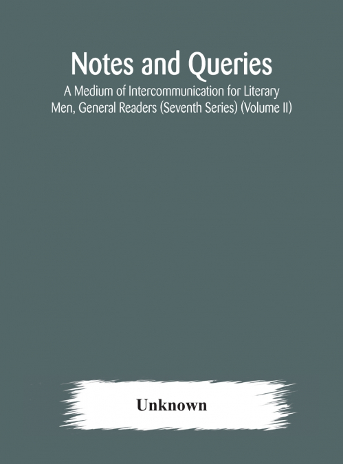 Notes And Queries; A Medium Of Intercommunication For Literary Men, General Readers (Seventh Series) (Volume Ii)