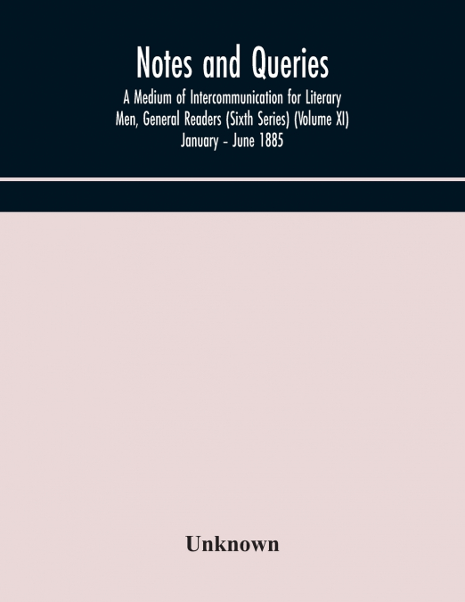 Notes And Queries; A Medium Of Intercommunication For Literary Men, General Readers (Sixth Series) (Volume Xi) January - June 1885