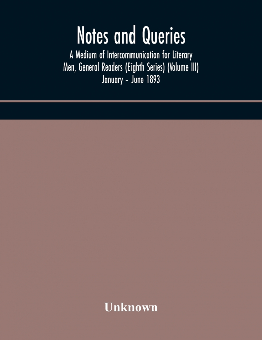 Notes And Queries; A Medium Of Intercommunication For Literary Men, General Readers (Eighth Series) (Volume Iii) January - June 1893