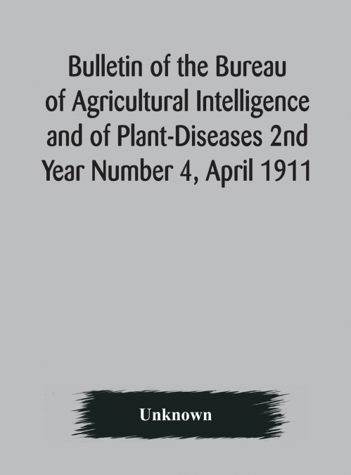 Bulletin Of The Bureau Of Agricultural Intelligence And Of Plant-Diseases 2Nd Year Number 4, April 1911
