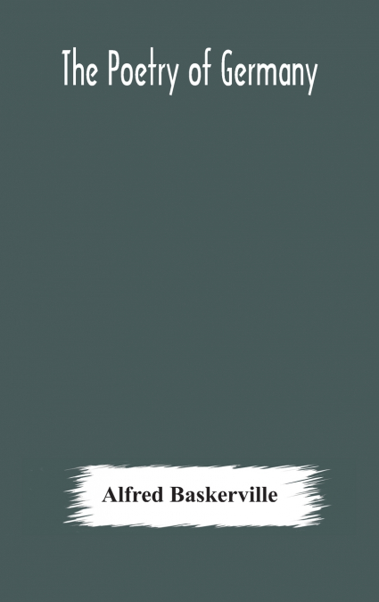 The Poetry Of Germany; Consisting Of Selections From Upwards Of Seventy Of The Most Celebrated Poets, Translated Into English Verse, With The Original Text On The Opposite Page